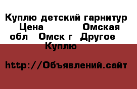 Куплю детский гарнитур › Цена ­ 5 000 - Омская обл., Омск г. Другое » Куплю   